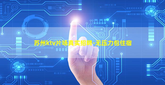 苏州ktv片场真实招聘-无压力包住宿